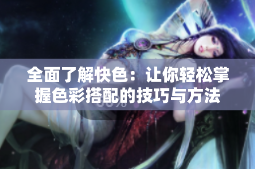 全面了解快色：让你轻松掌握色彩搭配的技巧与方法