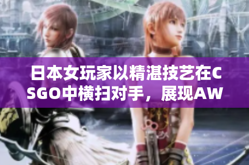 日本女玩家以精湛技艺在CSGO中横扫对手，展现AWP绝技