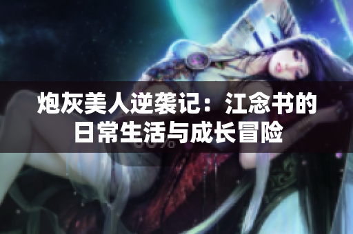 炮灰美人逆袭记：江念书的日常生活与成长冒险