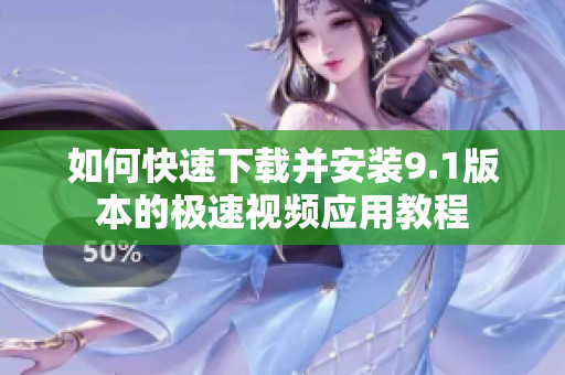 如何快速下载并安装9.1版本的极速视频应用教程