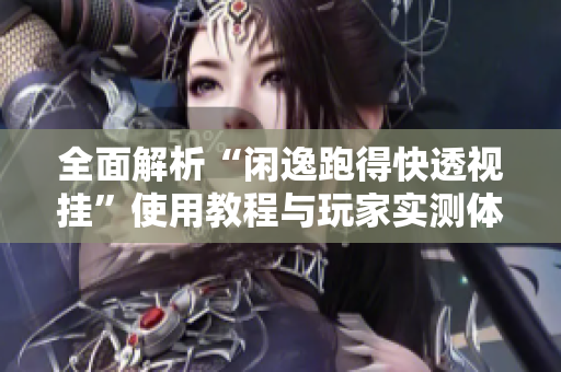 全面解析“闲逸跑得快透视挂”使用教程与玩家实测体验