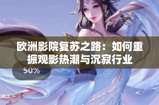 欧洲影院复苏之路：如何重振观影热潮与沉寂行业