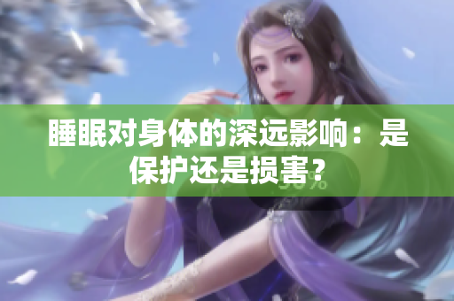 睡眠对身体的深远影响：是保护还是损害？
