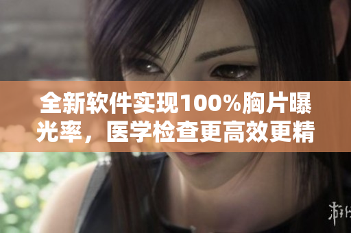 全新软件实现100%胸片曝光率，医学检查更高效更精准