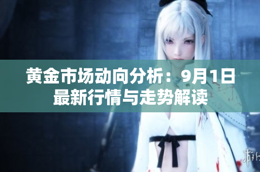 黄金市场动向分析：9月1日最新行情与走势解读