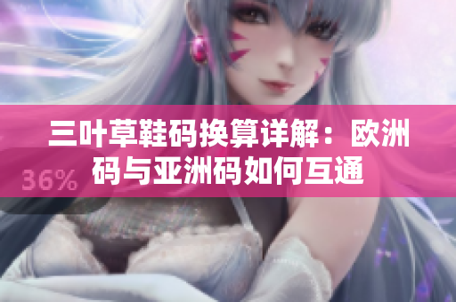三叶草鞋码换算详解：欧洲码与亚洲码如何互通