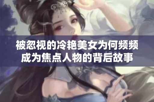被忽视的冷艳美女为何频频成为焦点人物的背后故事