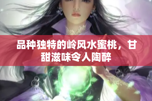 品种独特的岭风水蜜桃，甘甜滋味令人陶醉