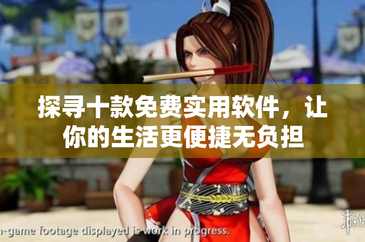 探寻十款免费实用软件，让你的生活更便捷无负担