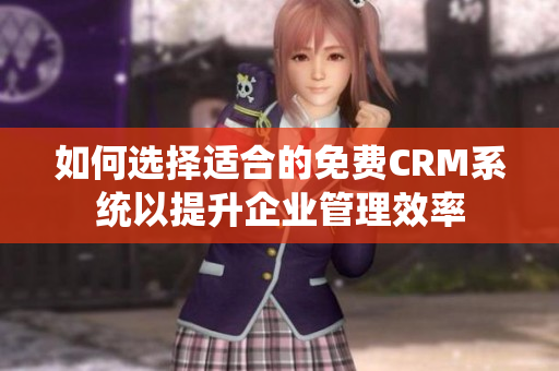 如何选择适合的免费CRM系统以提升企业管理效率