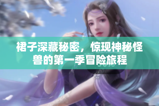 裙子深藏秘密，惊现神秘怪兽的第一季冒险旅程