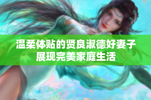 温柔体贴的贤良淑德好妻子展现完美家庭生活