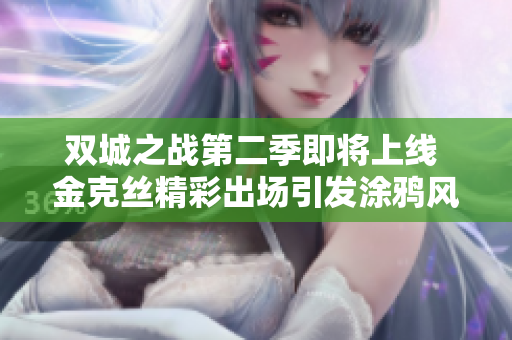 双城之战第二季即将上线 金克丝精彩出场引发涂鸦风潮