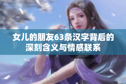 女儿的朋友63条汉字背后的深刻含义与情感联系
