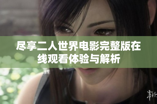 尽享二人世界电影完整版在线观看体验与解析