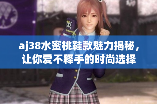 aj38水蜜桃鞋款魅力揭秘，让你爱不释手的时尚选择