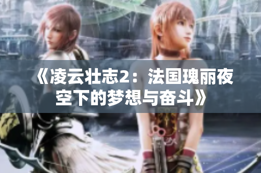《凌云壮志2：法国瑰丽夜空下的梦想与奋斗》