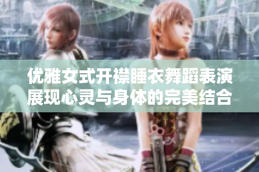 优雅女式开襟睡衣舞蹈表演展现心灵与身体的完美结合