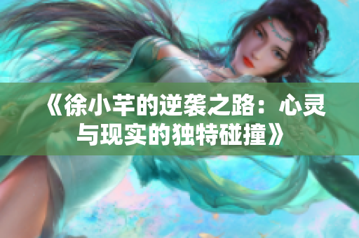 《徐小芊的逆袭之路：心灵与现实的独特碰撞》