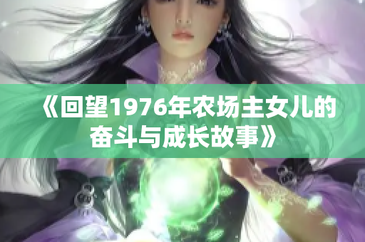 《回望1976年农场主女儿的奋斗与成长故事》