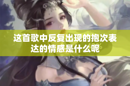 这首歌中反复出现的抱次表达的情感是什么呢