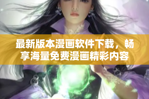 最新版本漫画软件下载，畅享海量免费漫画精彩内容
