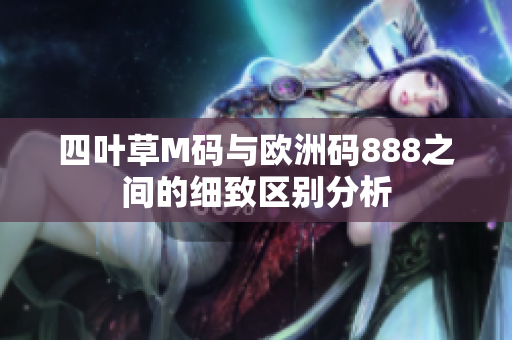 四叶草M码与欧洲码888之间的细致区别分析