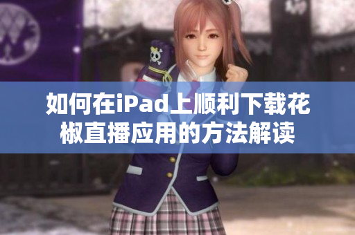 如何在iPad上顺利下载花椒直播应用的方法解读
