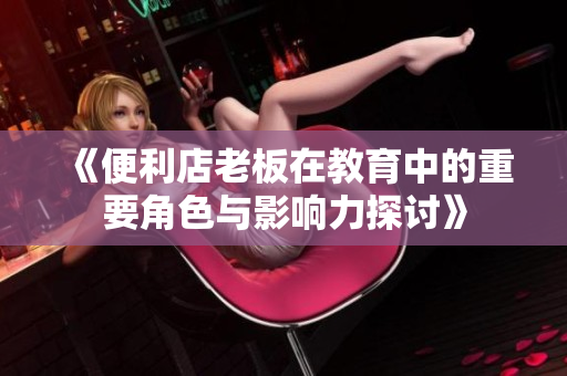 《便利店老板在教育中的重要角色与影响力探讨》