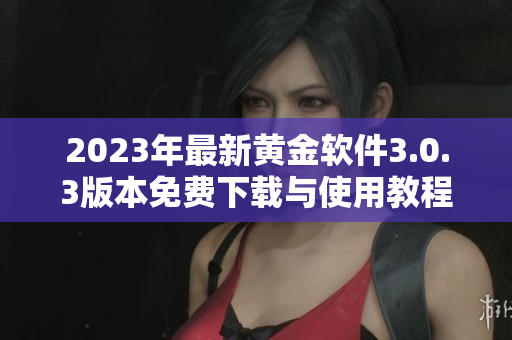 2023年最新黄金软件3.0.3版本免费下载与使用教程