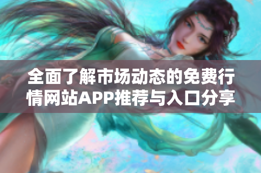 全面了解市场动态的免费行情网站APP推荐与入口分享