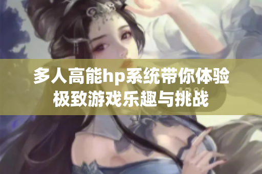 多人高能hp系统带你体验极致游戏乐趣与挑战