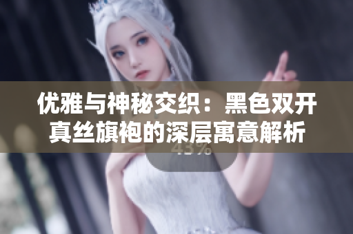 优雅与神秘交织：黑色双开真丝旗袍的深层寓意解析