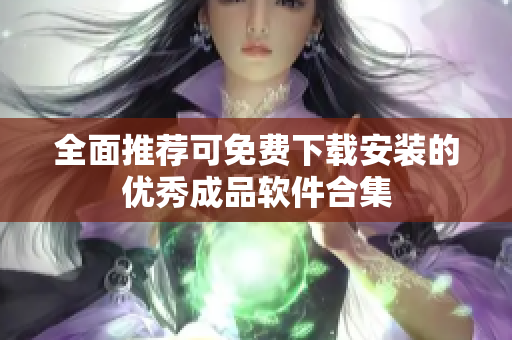 全面推荐可免费下载安装的优秀成品软件合集