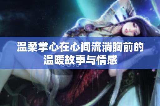 温柔掌心在心间流淌胸前的温暖故事与情感