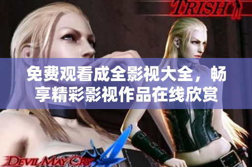 免费观看成全影视大全，畅享精彩影视作品在线欣赏