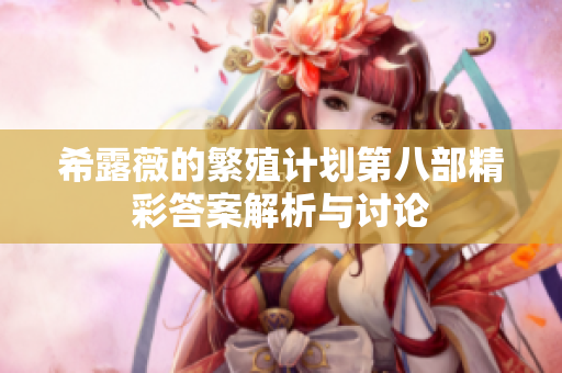 希露薇的繁殖计划第八部精彩答案解析与讨论