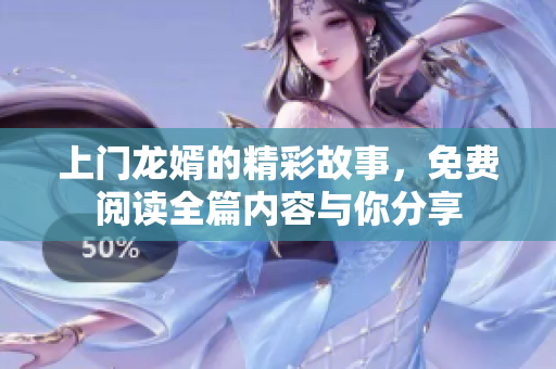 上门龙婿的精彩故事，免费阅读全篇内容与你分享