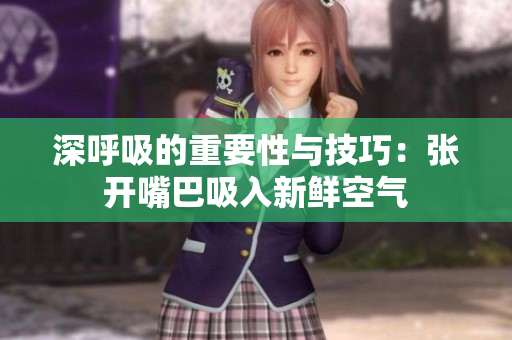 深呼吸的重要性与技巧：张开嘴巴吸入新鲜空气