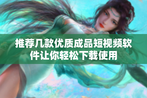 推荐几款优质成品短视频软件让你轻松下载使用