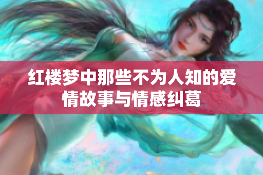 红楼梦中那些不为人知的爱情故事与情感纠葛