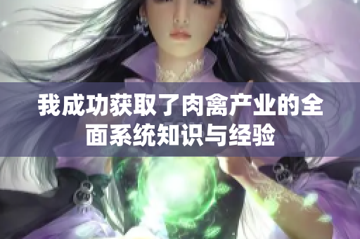 我成功获取了肉禽产业的全面系统知识与经验
