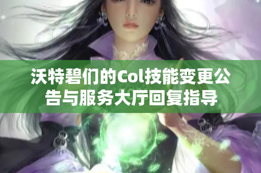 沃特碧们的Col技能变更公告与服务大厅回复指导