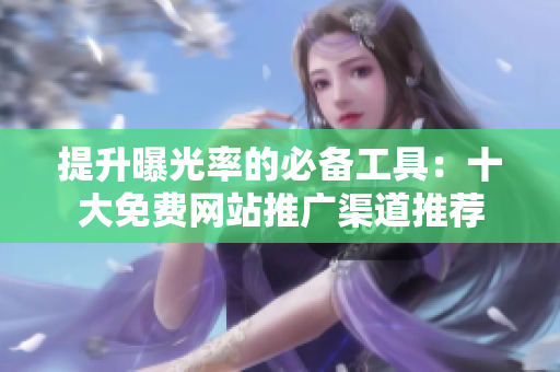 提升曝光率的必备工具：十大免费网站推广渠道推荐