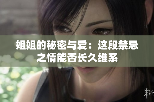 姐姐的秘密与爱：这段禁忌之情能否长久维系