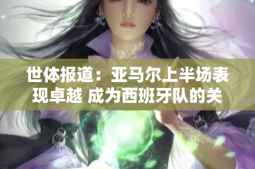 世体报道：亚马尔上半场表现卓越 成为西班牙队的关键人物