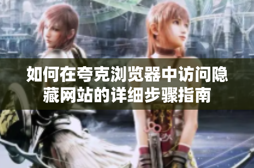 如何在夸克浏览器中访问隐藏网站的详细步骤指南