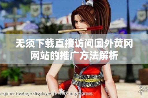 无须下载直接访问国外黄冈网站的推广方法解析