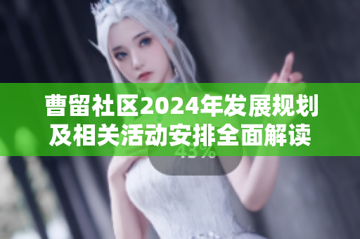 曹留社区2024年发展规划及相关活动安排全面解读
