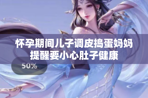 怀孕期间儿子调皮捣蛋妈妈提醒要小心肚子健康